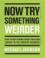 Now Try Something Weirder: How to keep having great ideas and survive in the creative business