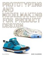 Prototyping and Modelmaking for Product Design: Second Edition