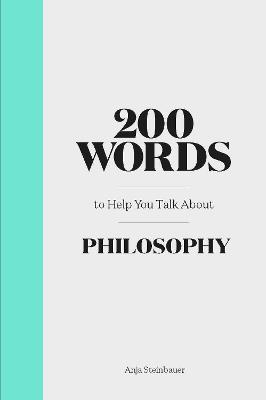 200 Words to Help You Talk About Philosophy - Anja Steinbauer - cover