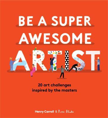 Be a Super Awesome Artist: 20 art challenges inspired by the masters - Henry Carroll - cover