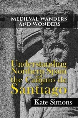 Medieval Wanders and Wonders: Understanding Northern Spain and the Camino de Santiago - Kate Simons - cover