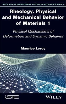Rheology, Physical and Mechanical Behavior of Materials 1: Physical Mechanisms of Deformation and Dynamic Behavior - Maurice Leroy - cover