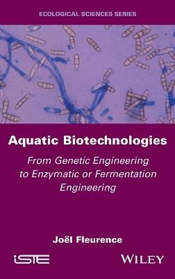 Aquatic Biotechnologies: From Genetic Engineering to Enzymatic or Fermentation Engineering - Jöel Fleurence - cover