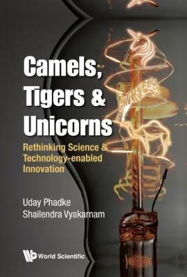 Camels, Tigers & Unicorns: Re-thinking Science And Technology-enabled Innovation - Uday Phadke,Shailendra Vyakarnam - cover