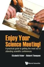 Enjoy Your Science Meeting!: A Practical Guide To Getting The Most Out Of Attending Scientific Conferences