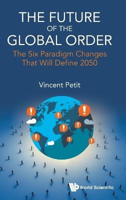 Future Of The Global Order, The: The Six Paradigm Changes That Will Define 2050 - Vincent Petit - cover