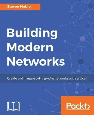 Building Modern Networks: Create and manage cutting-edge networks and services - Steven Noble - cover