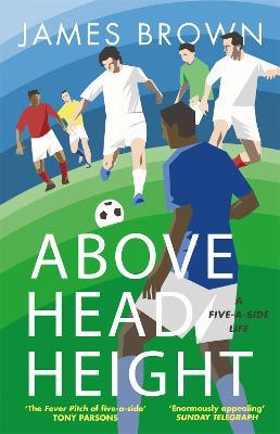 Above Head Height: A Five-A-Side Life - James Brown - cover