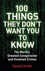 100 Things They Don't Want You To Know: Conspiracies, mysteries and unsolved crimes