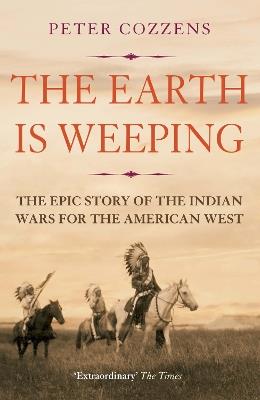 The Earth is Weeping: The Epic Story of the Indian Wars for the American West - Peter Cozzens - cover