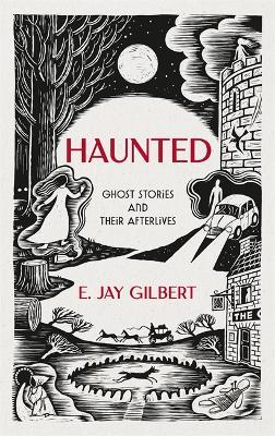 Haunted: Ghost Stories and Their Afterlives - E. Jay Gilbert - cover