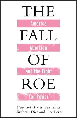 The Fall of Roe - Lisa Lerer,Elizabeth Dias - cover