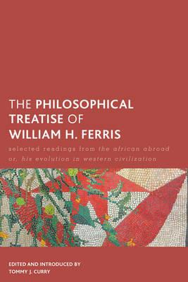 The Philosophical Treatise of William H. Ferris: Selected Readings from The African Abroad or, His Evolution in Western Civilization - Tommy J. Curry - cover