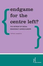 Endgame for the Centre Left?: The Retreat of Social Democracy Across Europe