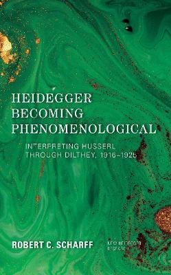 Heidegger Becoming Phenomenological: Interpreting Husserl through Dilthey, 1916-1925 - Robert C. Scharff - cover