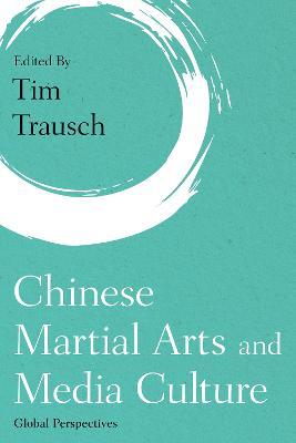 Chinese Martial Arts and Media Culture: Global Perspectives - cover