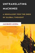 Untranslating Machines: A Genealogy for the Ends of Global Thought