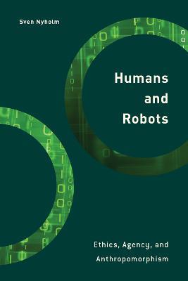 Humans and Robots: Ethics, Agency, and Anthropomorphism - Sven Nyholm - cover
