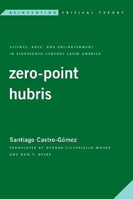 Zero-Point Hubris: Science, Race, and Enlightenment in Eighteenth-Century Latin America - Santiago Castro-Gómez - cover