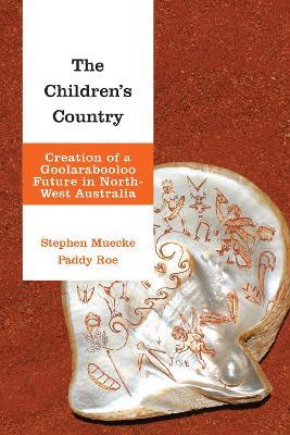 The Children's Country: Creation of a Goolarabooloo Future in North-West Australia - Stephen Muecke,Paddy Roe - cover