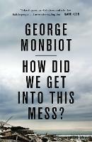 How Did We Get Into This Mess?: Politics, Equality, Nature - George Monbiot - cover