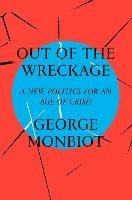 Out of the Wreckage: A New Politics for an Age of Crisis - George Monbiot - cover