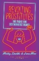 Revolting Prostitutes: The Fight for Sex Workers' Rights - Molly Smith,Juno Mac - cover