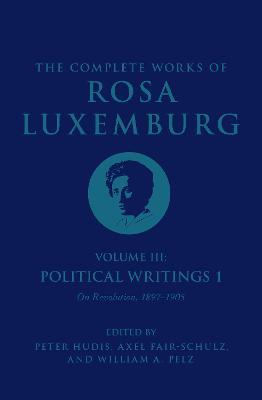 The Complete Works of Rosa Luxemburg Volume III: Political Writings 1. On Revolution: 1897-1905 - Rosa Luxemburg - cover