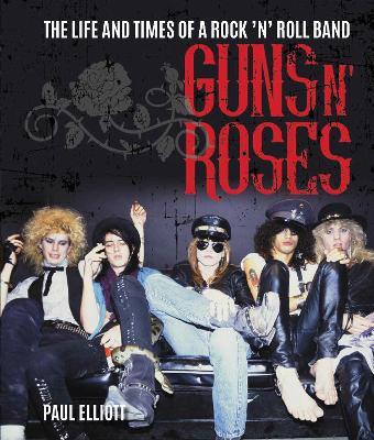Guns N' Roses: The Life and Times of a Rock N' Roll Band - Paul Elliott - cover