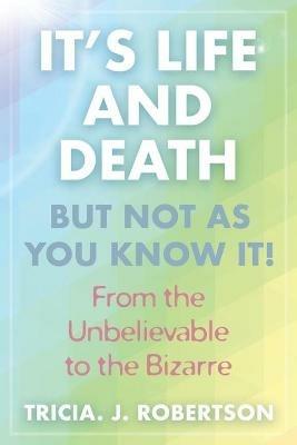 It's Life And Death, But Not As You Know It!: From the Unbelievable to the Bizarre - Tricia J Robertson - cover