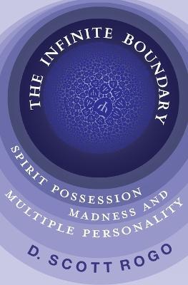 The Infinite Boundary: Spirit Possession, Madness, and Multiple Personality - D Scott Rogo - cover