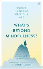 What's Beyond Mindfulness?: Waking Up to This Precious Life