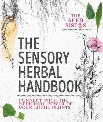 The Sensory Herbal Handbook: Connect with the Medicinal Power of Your Local Plants - The Seed Sistas - cover