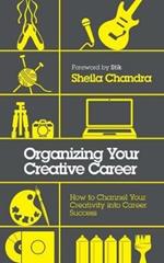 Organizing Your Creative Career: How to Channel Your Creativity into Career Success 