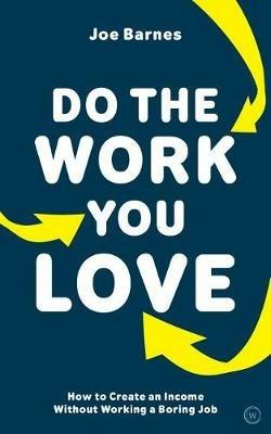 Do The Work You Love: How to Create an Income without Working a Boring Job - Joe Barnes - cover