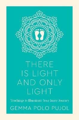 There Is Light and Only Light: Teachings to Illuminate Your Inner Journey - Gemma Polo Pujol - cover