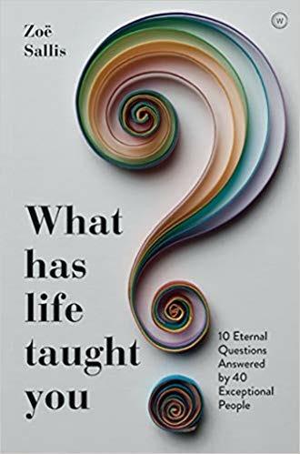 What Has Life Taught You?: 10 Eternal Questions Answered by 40 Exceptional People - Zoe Sallis - cover