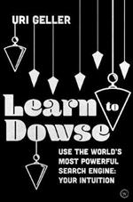 Learn to Dowse: Use the World's Most Powerful Search Engine: Your Intuition