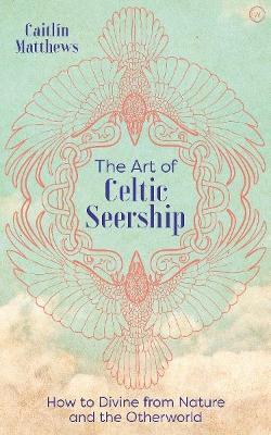 The Art of Celtic Seership: How to Divine from Nature and the Otherworld - Caitlin Matthews - cover