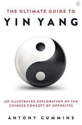 The Ultimate Guide to Yin Yang: An Illustrated Exploration of the Chinese Concept of Opposites - Antony Cummins - cover