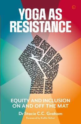 Yoga as Resistance: Equity and Inclusion On and Off the Mat - Dr Stacie CC Graham - cover