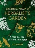 Secrets From A Herbalist's Garden: A Magical Year of Plant Remedies - Jo Dunbar - cover