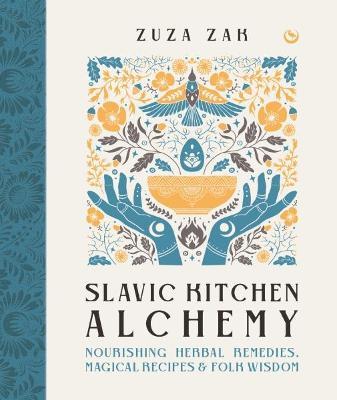 Slavic Kitchen Alchemy: Nourishing Herbal Remedies, Magical Recipes & Folk Wisdom - Zuza Zak - cover