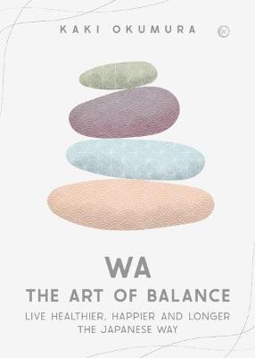 Wa - The Art of Balance: Live Healthier, Happier and Longer the Japanese Way - Kaki Okumura - cover