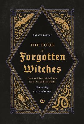 The Book of Forgotten Witches: Dark & Twisted Folklore & Stories from Around the World - Lilla Boelecz,Balazs Tatrai - cover