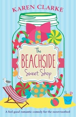 The Beachside Sweet Shop: A feel good romantic comedy - Karen Clarke - cover