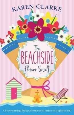 The Beachside Flower Stall: A Feel Good Romance to Make You Laugh Out Loud - Karen Clarke - cover