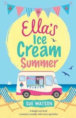Ella's Ice-Cream Summer: A laugh out loud romantic comedy with extra sprinkles - Sue Watson - cover