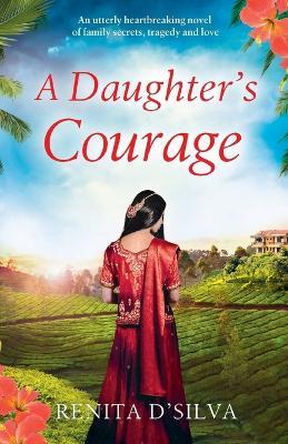 A Daughter's Courage: An Utterly Heartbreaking Novel of Family Secrets, Tragedy and Love - Renita D'Silva - cover