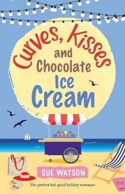 Curves, Kisses and Chocolate Ice-Cream: The perfect feel good holiday romance - Sue Watson - cover